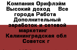 Компания Орифлэйм. Высокий доход. - Все города Работа » Дополнительный заработок и сетевой маркетинг   . Калининградская обл.,Советск г.